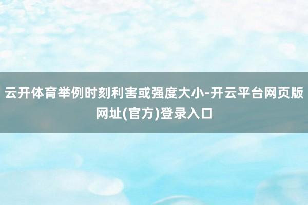 云开体育举例时刻利害或强度大小-开云平台网页版网址(官方)登录入口