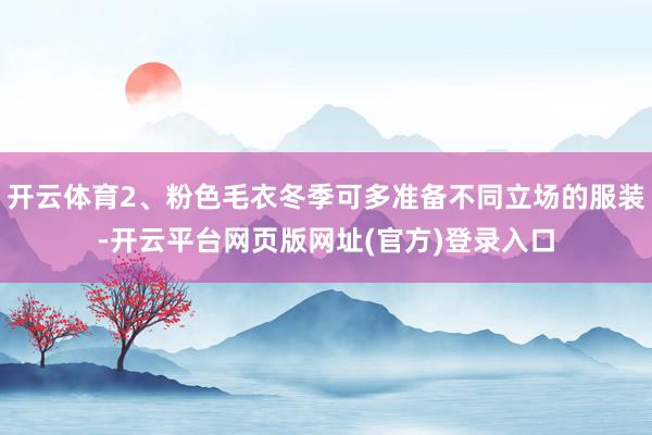 开云体育2、粉色毛衣冬季可多准备不同立场的服装-开云平台网页版网址(官方)登录入
