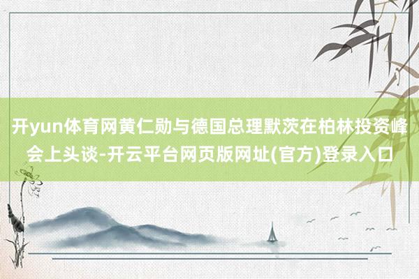 开yun体育网黄仁勋与德国总理默茨在柏林投资峰会上头谈-开云平台网页版网址(官方