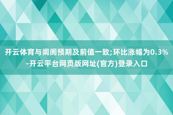 开云体育与阛阓预期及前值一致;环比涨幅为0.3%-开云平台网页版网址(官方)登录