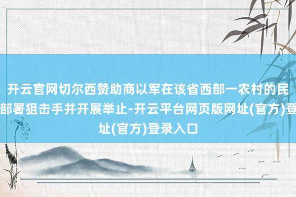 开云官网切尔西赞助商以军在该省西部一农村的民宅屋顶部署狙击手并开展举止-开云平台